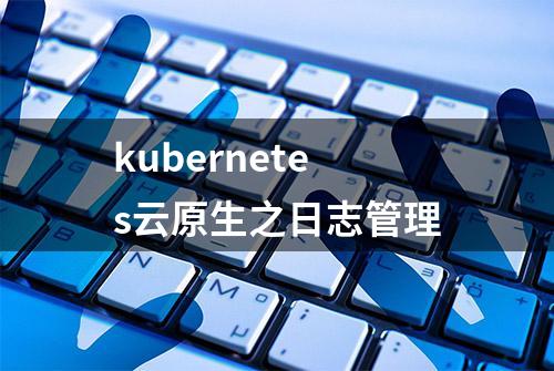 kubernetes云原生之日志管理