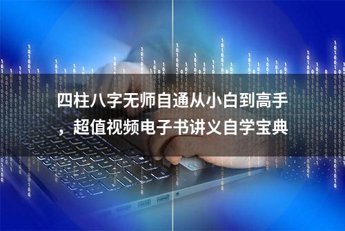 四柱八字无师自通从小白到高手，超值视频电子书讲义自学宝典