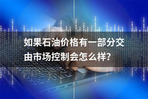 如果石油价格有一部分交由市场控制会怎么样？