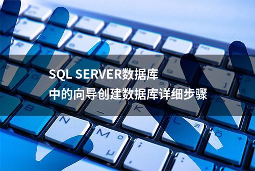 SQL SERVER数据库中的向导创建数据库详细步骤