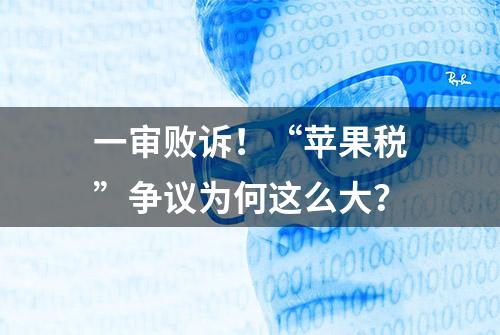 一审败诉！“苹果税”争议为何这么大？