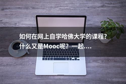 如何在网上自学哈佛大学的课程？什么又是Mooc呢？一起...