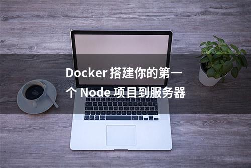 Docker 搭建你的第一个 Node 项目到服务器