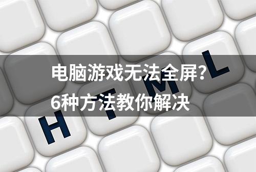 电脑游戏无法全屏？6种方法教你解决