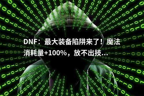 DNF：最大装备陷阱来了！魔法消耗量+100%，放不出技能怎么办？