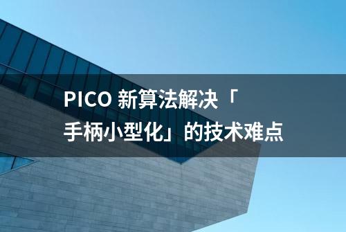 PICO 新算法解决「手柄小型化」的技术难点