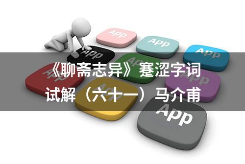 《聊斋志异》蹇涩字词试解（六十一）马介甫