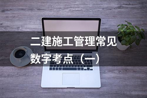 二建施工管理常见数字考点（一）