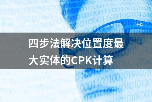 四步法解决位置度最大实体的CPK计算