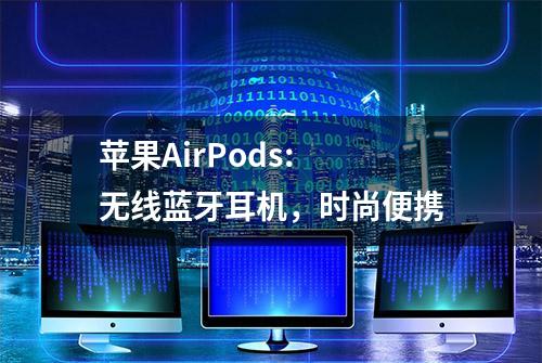 苹果AirPods: 无线蓝牙耳机，时尚便携