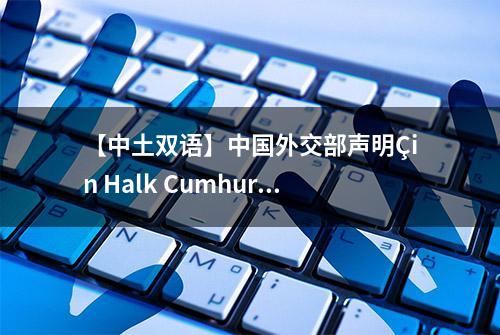 【中土双语】中国外交部声明Çin Halk Cumhuriyeti Dışişleri Bakanlığı Açıklaması