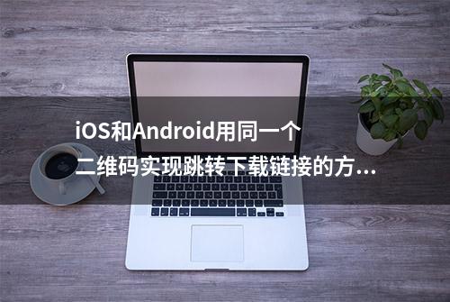 iOS和Android用同一个二维码实现跳转下载链接的方法