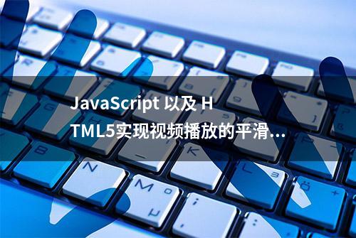 JavaScript 以及 HTML5实现视频播放的平滑过渡