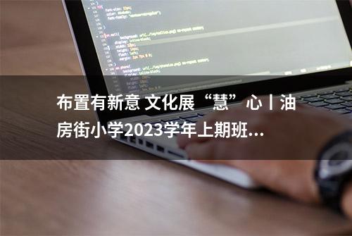 布置有新意 文化展“慧”心丨油房街小学2023学年上期班级文化布置