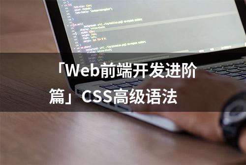 「Web前端开发进阶篇」CSS高级语法