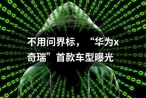 不用问界标，“华为x奇瑞”首款车型曝光