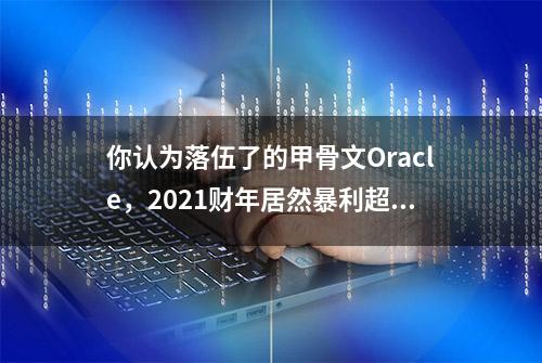 你认为落伍了的甲骨文Oracle，2021财年居然暴利超过880亿