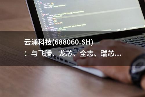 云涌科技(688060.SH)：与飞腾、龙芯、全志、瑞芯微等国产CPU厂商建立长期合作关系