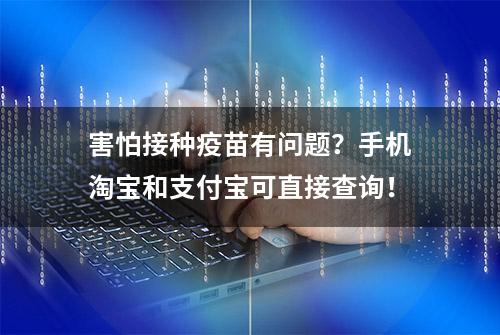 害怕接种疫苗有问题？手机淘宝和支付宝可直接查询！