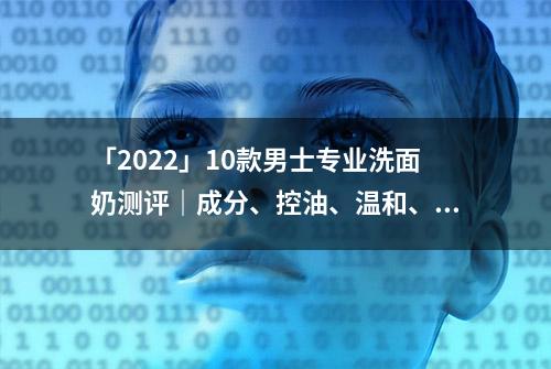 「2022」10款男士专业洗面奶测评｜成分、控油、温和、性价比高