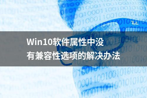 Win10软件属性中没有兼容性选项的解决办法