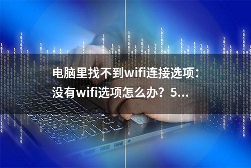 电脑里找不到wifi连接选项：没有wifi选项怎么办？5招快速恢复