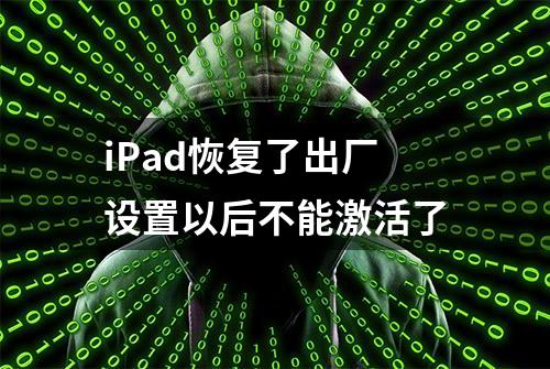 iPad恢复了出厂设置以后不能激活了