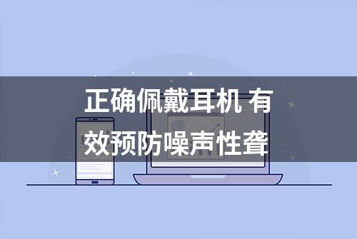 正确佩戴耳机 有效预防噪声性聋