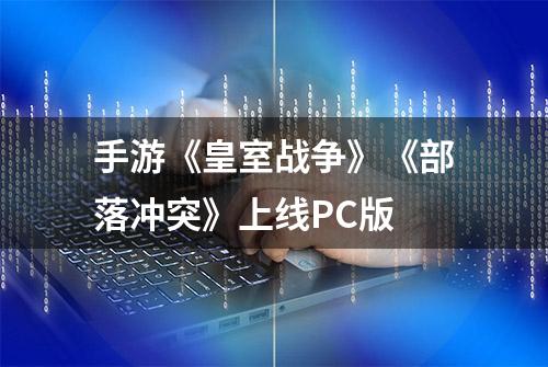 手游《皇室战争》《部落冲突》上线PC版