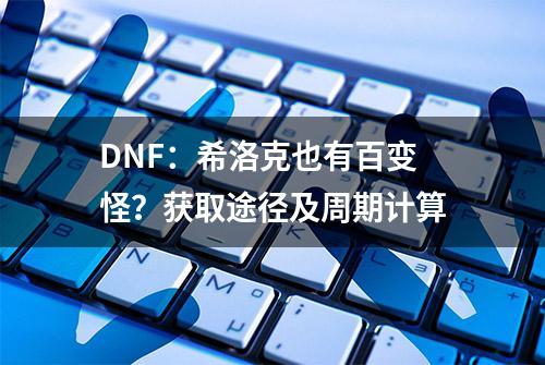 DNF：希洛克也有百变怪？获取途径及周期计算