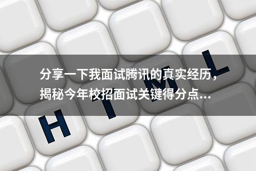 分享一下我面试腾讯的真实经历，揭秘今年校招面试关键得分点！