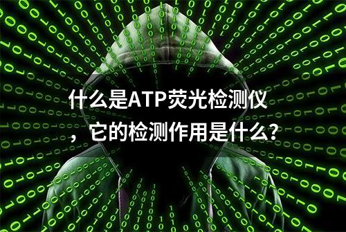 什么是ATP荧光检测仪，它的检测作用是什么？