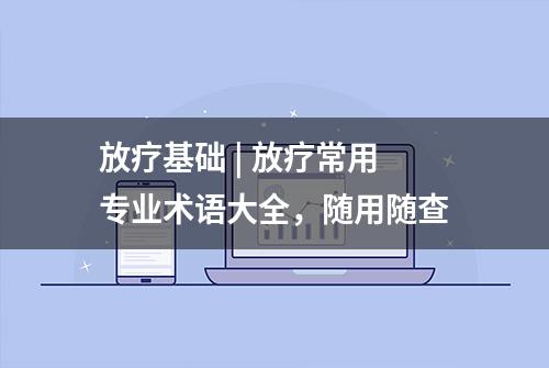 放疗基础 | 放疗常用专业术语大全，随用随查