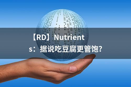 【RD】Nutrients：据说吃豆腐更管饱？