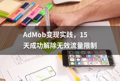 AdMob变现实践，15天成功解除无效流量限制