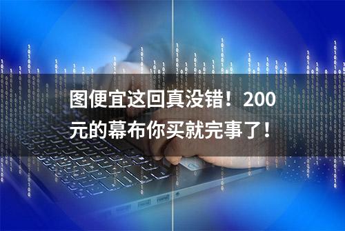 图便宜这回真没错！200元的幕布你买就完事了！