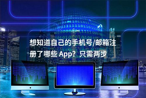 想知道自己的手机号/邮箱注册了哪些 App？只需两步