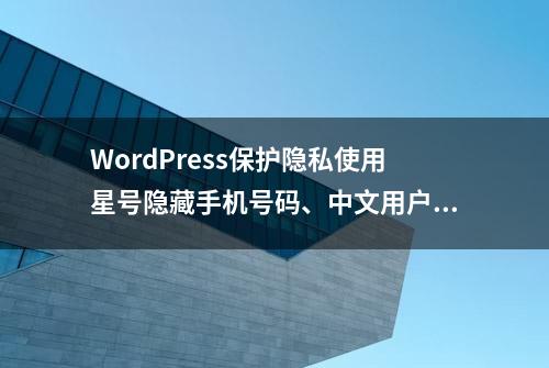 WordPress保护隐私使用星号隐藏手机号码、中文用户名和邮箱