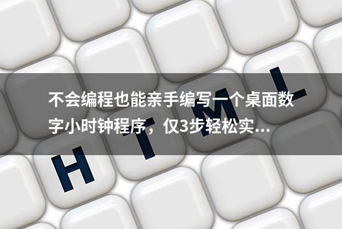 不会编程也能亲手编写一个桌面数字小时钟程序，仅3步轻松实现