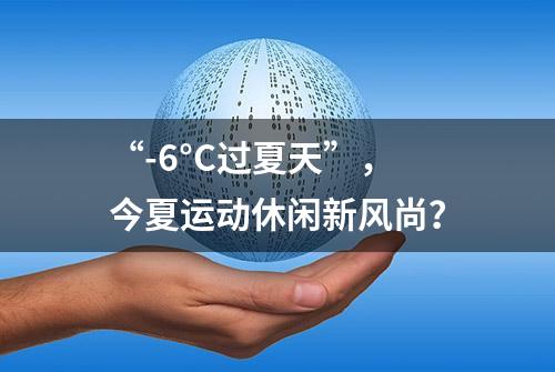 “-6°C过夏天”，今夏运动休闲新风尚？