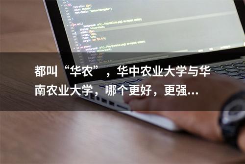 都叫“华农”，华中农业大学与华南农业大学，哪个更好，更强？