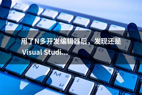 用了N多开发编辑器后，发现还是 Visual Studio 真香