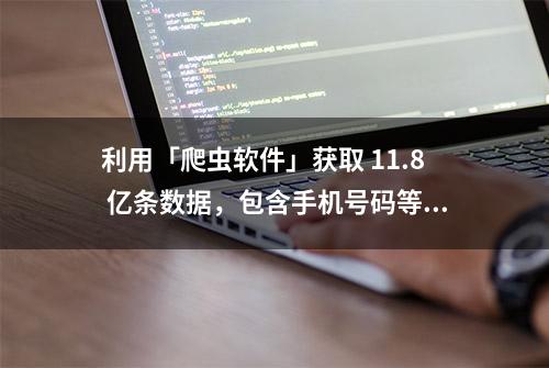 利用「爬虫软件」获取 11.8 亿条数据，包含手机号码等：被判刑