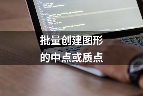 批量创建图形的中点或质点