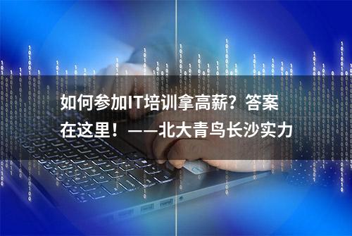 如何参加IT培训拿高薪？答案在这里！——北大青鸟长沙实力