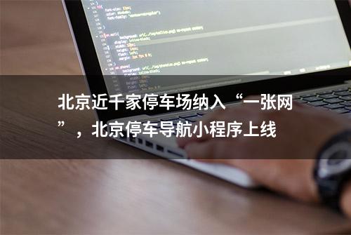 北京近千家停车场纳入“一张网”，北京停车导航小程序上线