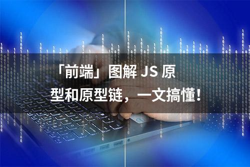 「前端」图解 JS 原型和原型链，一文搞懂！