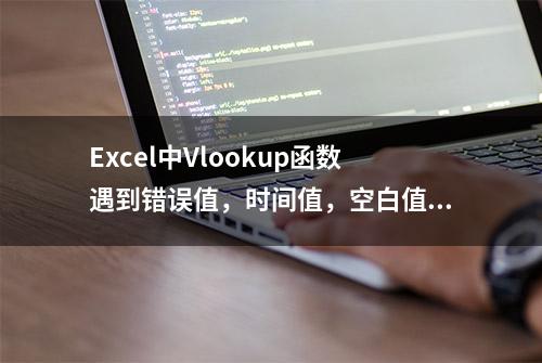 Excel中Vlookup函数遇到错误值，时间值，空白值巧处理！