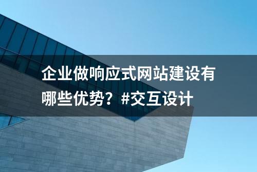 企业做响应式网站建设有哪些优势？#交互设计