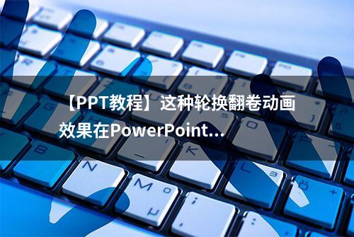 【PPT教程】这种轮换翻卷动画效果在PowerPoint中如何制作？